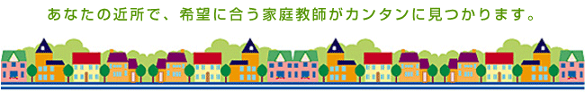 あなたの近所で、希望に合う家庭教師がカンタンに見つかります。